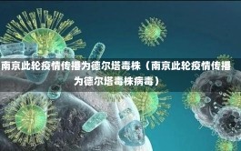 南京此轮疫情传播为德尔塔毒株（南京此轮疫情传播为德尔塔毒株病毒）