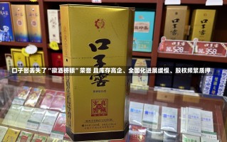 口子窖丢失了“徽酒榜眼”荣誉 且库存高企、全国化进展缓慢、股权频繁质押