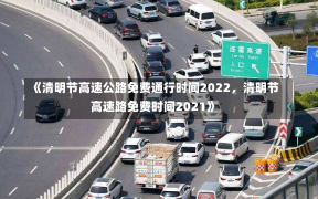 《清明节高速公路免费通行时间2022，清明节高速路免费时间2021》