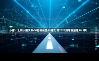 小摩：上调小鹏汽车-W目标价至65港元 料2025财年销量达39.2辆