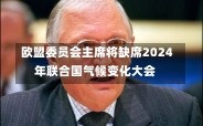 欧盟委员会主席将缺席2024年联合国气候变化大会