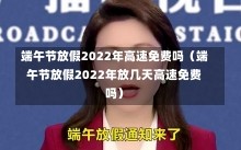 端午节放假2022年高速免费吗（端午节放假2022年放几天高速免费吗）