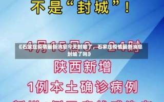 《石家庄疫情最新消息今天封城了，石家庄疫情最新消息封城了吗》