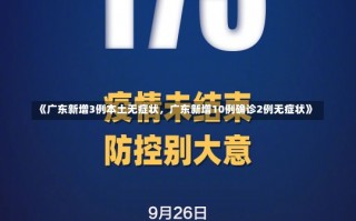 《广东新增3例本土无症状，广东新增10例确诊2例无症状》