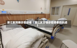 湛江发现确诊密接者（湛江发现确诊密接者的轨迹）