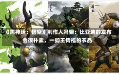 《黑神话：悟空》制作人冯骥：比亚迪的发布会很朴素，一如王传福的衣品