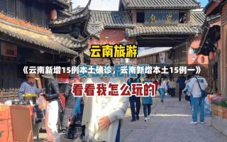 《云南新增15例本土确诊，云南新增本土15例一》