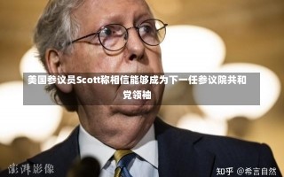 美国参议员Scott称相信能够成为下一任参议院共和党领袖