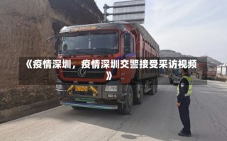 《疫情深圳，疫情深圳交警接受采访视频》