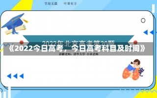 《2022今日高考，今日高考科目及时间》