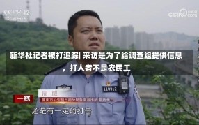 新华社记者被打追踪| 采访是为了给调查组提供信息，打人者不是农民工