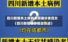 四川新增本土病例系原确诊者侄女（四川新增确诊活动轨迹）