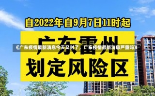 《广东疫情最新消息今天又封了，广东疫情最新消息严重吗》