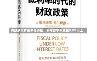 财政政策扩张未完待续，明年赤字率或在3.5%以上