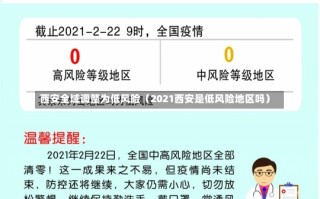 西安全域调整为低风险（2021西安是低风险地区吗）