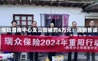 瑞众保险渭南中心支公司被罚6万元：因销售误导