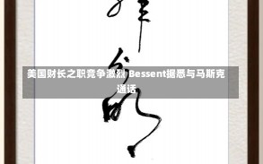 美国财长之职竞争激烈 Bessent据悉与马斯克通话