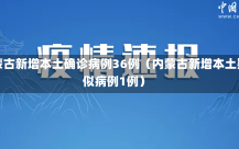 内蒙古新增本土确诊病例36例（内蒙古新增本土疑似病例1例）