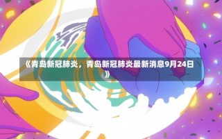 《青岛新冠肺炎，青岛新冠肺炎最新消息9月24日》