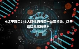 《辽宁营口243人阳性均与同一公司相关，辽宁营口疑似病例》