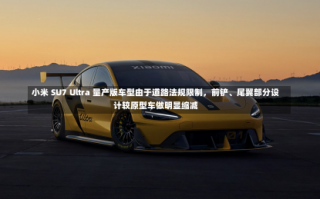 小米 SU7 Ultra 量产版车型由于道路法规限制，前铲、尾翼部分设计较原型车做明显缩减