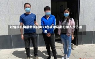 以情报机构最新研判称51名被哈马斯扣押人员仍活着