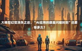 大模型幻觉消失之后，“AI应用的群星闪耀时刻”还要等多久？