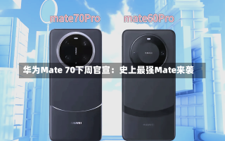 华为Mate 70下周官宣：史上最强Mate来袭