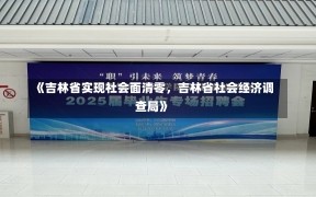 《吉林省实现社会面清零，吉林省社会经济调查局》