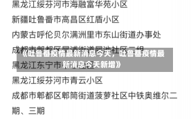 《吐鲁番疫情最新消息今天，吐鲁番疫情最新消息今天新增》