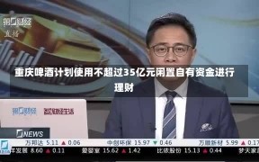 重庆啤酒计划使用不超过35亿元闲置自有资金进行理财