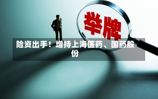 险资出手！增持上海医药、国药股份