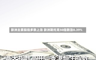 欧洲主要股指多数上涨 欧洲斯托克50指数涨0.39%