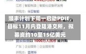 顺丰计划下周一启动PDIE，目标11月内登陆港交所，拟募资约10至15亿美元