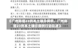 《广州新增23例本土确诊病例，广州新增23例本土确诊病例行动轨迹》