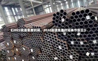 《2022高速免费时间，2022高速免费时间表节假日》