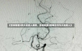 《吉林新增2例大连输入病例，吉林新增2例确诊均为大连输入》