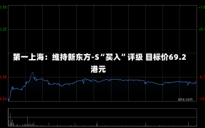 第一上海：维持新东方-S“买入”评级 目标价69.2港元