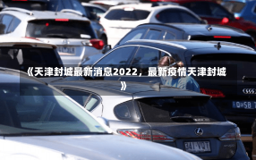 《天津封城最新消息2022，最新疫情天津封城》