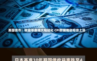 美国债市：收益率曲线大幅陡化 CPI数据推动短债上涨