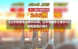 《山东新增本土确诊66例，山东新增本土确诊66例无症状97例》