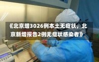 《北京增3026例本土无症状，北京新增报告2例无症状感染者》