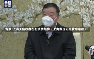 专家:上海无症状者左右疫情趋势（上海发现无症状感染者）