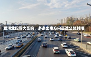 受河北段雾大影响，多条出京方向高速公路封闭