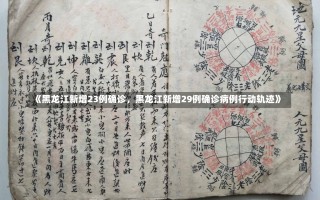 《黑龙江新增23例确诊，黑龙江新增29例确诊病例行动轨迹》