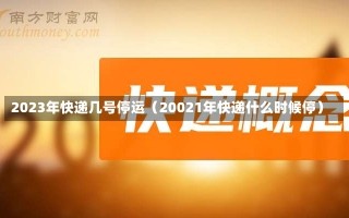 2023年快递几号停运（20021年快递什么时候停）