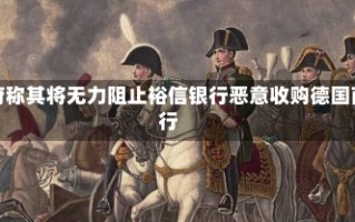 德国政府称其将无力阻止裕信银行恶意收购德国商业银行