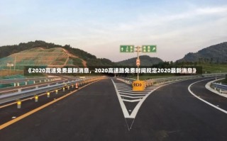 《2020高速免费最新消息，2020高速路免费时间规定2020最新消息》