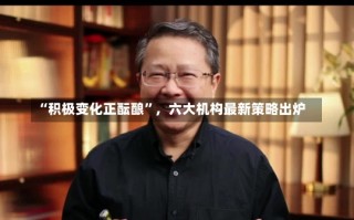 “积极变化正酝酿”，六大机构最新策略出炉