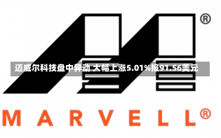 迈威尔科技盘中异动 大幅上涨5.01%报91.56美元